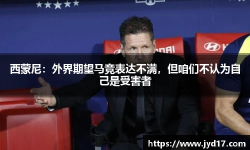 西蒙尼：外界期望马竞表达不满，但咱们不认为自己是受害者